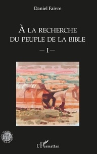 Daniel Faivre - A la recherche du peuple de la Bible - Tome 1.