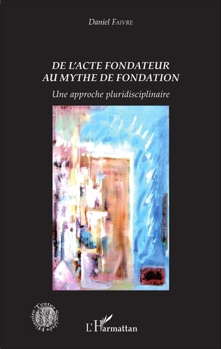 Daniel Faivre - De l'acte fondateur au mythe de fondation - Une approche pluridisciplinaire.