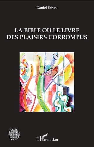 Daniel Faivre - La Bible ou le livre des plaisirs corrompus.