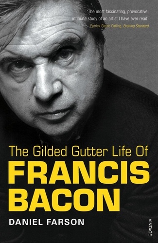 Daniel Farson - The Gilded Gutter Life of Francis Bacon - The Authorized Biography.