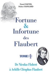 Daniel Fauvel et Hubert Hangard - Fortune et infortune des Flaubert Tome 1 : De Nicolas Flobert à Achille Cléophas Flaubert.
