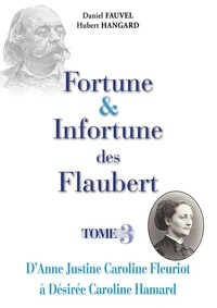 Daniel Fauvel et Hubert Hangard - Fortune & Infortune des Flaubert - Tome 3 - D'Anne Justine Caroline Fleuriot à Désirée Caroline Hamard.
