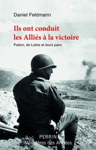 Daniel Feldmann - Ils ont conduit les Alliés à la victoire - Patton, de Lattre et leurs pairs.