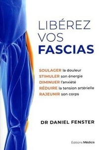 Daniel Fenster - Libérez vos fascias - Soulager la douleur, stimuler son énergie, diminuer l'anxiété, réduire la tension artérielle, rajeunir son corps.