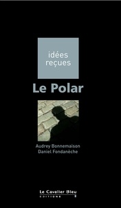 Daniel Fondanèche - Polar (le) - idées reçues sur le polar.