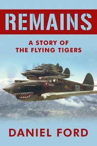 Remains: A Story of the Flying Tigers, Who Won Immortality Defending Burma and China from Japanese Invasion