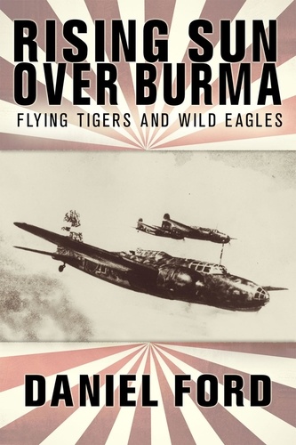  Daniel Ford - Rising Sun Over Burma: Flying Tigers and Wild Eagles, 1941-1942 - How Japan Remembers the Battle.