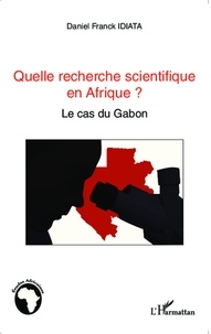 Daniel Franck Idiata - Quelle recherche scientifique en Afrique ? - Le cas du Gabon.