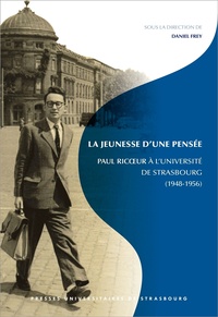 Daniel Frey - La jeunesse d'une pensée - Paul Ricoeur à l'Université de Strasbourg (1948-1956).