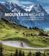 Daniel Friebe et Pete Goding - Mountain Higher - Europe's Extreme, Undiscovered and Unforgettable Cycle Climbs.