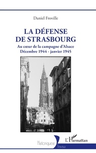 Daniel Froville - La défense de Strasbourg - Au coeur de la campagne d’Alsace Décembre 1944 - janvier 1945.