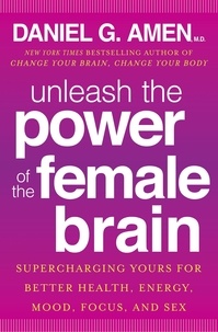 Daniel G. Amen - Unleash the Power of the Female Brain - Supercharging yours for better health, energy, mood, focus and sex.