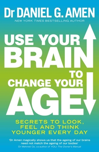 Use Your Brain to Change Your Age. Secrets to look, feel and think younger every day