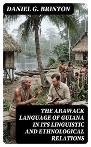 The Arawack Language of Guiana in its Linguistic and Ethnological Relations