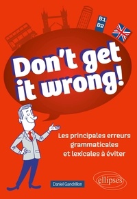 Daniel Gandrillon - Don't Get It Wrong! - Les principales erreurs grammaticales et lexicales à éviter. B1-B2.