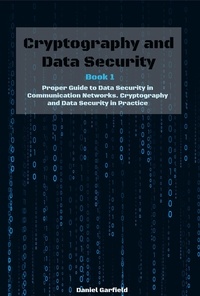  Daniel Garfield - Cryptography and Data Security Book 1: Proper Guide to Data Security in Communication Networks. Cryptography and Data Security in Practice.