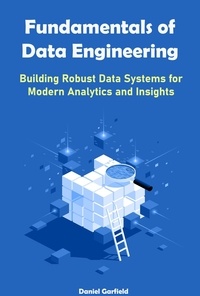  Daniel Garfield - Fundamentals of Data Engineering: Building Robust Data Systems for Modern Analytics and Insights.