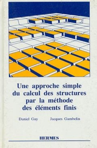Daniel Gay - Une approche simple du calcul des structures par la méthode des éléments finis.