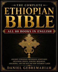 THE COMPLETE ETHIOPIAN BIBLE All 88 Books in English: Ancient Ethiopian Orthodox Scriptures Including Enoch, Jubilees, Meqabyan, Apocrypha, and the Old and New Testament Canon