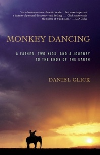 Daniel Glick - Monkey Dancing - A Father, Two Kids, And A Journey To The Ends Of The Earth.