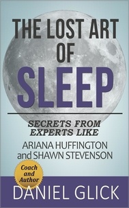  Daniel Glick - The Lost Art of Sleep: Secrets from Experts Like Ariana Huffington and Shawn Stevenson.