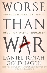 Daniel Goldhagen - Worse Than War - Genocide, eliminationism and the ongoing assault on humanity.