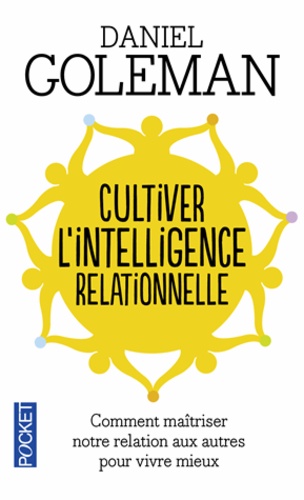 Daniel Goleman - Cultiver l'intelligence relationnelle - Comprendre et maîtriser notre relation aux autres pour vivre mieux.