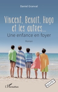 Daniel Granval - Vincent, Benoît, Hugo et les autres... - Une enfance en foyer.