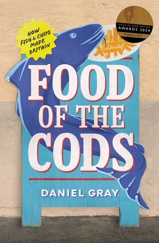 Daniel Gray - Food of the Cods - How Fish and Chips Made Britain.