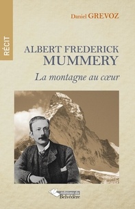 Daniel Grévoz - Albert Frederick Mummery - La montagne au coeur.