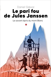 Daniel Grévoz - Le pari fou de Jules Janssen - Un savant épris du mont Blanc.