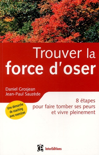 Daniel Grosjean et Jean-Paul Sauzède - Trouver la force d'oser - 8 étapes pour faire tomber ses peurs et vivre pleinement.