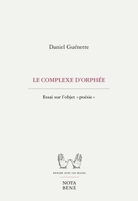Daniel Guénette - Le complexe d'Orphée - Essai sur l'objet «poésie».
