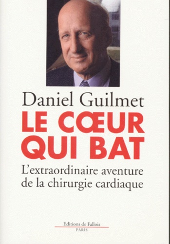 Daniel Guilmet - Le Coeur Qui Bat. L'Extraordinaire Aventure De La Chirurgie Cardiaque.