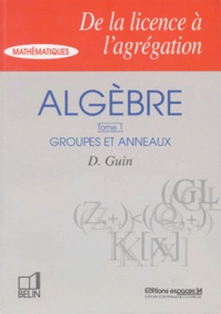 Daniel Guin - Algèbre - Tome 1, Groupes et anneaux.