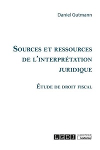 Daniel Gutmann - Sources et ressources de l’interprétation juridique - Etude de droit fiscal.
