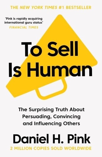 Daniel H. Pink - To Sell is Human - The Surprising Truth About Persuading, Convincing, and Influencing Others.