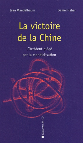 Daniel Haber et Jean Mandelbaum - La Victoire De La Chine. L'Occident Piege Par La Mondialisation.
