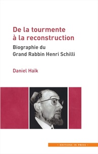 Daniel Haïk - De la tourmente à la reconstruction - Biographie du Grand Rabbin Henri Schilli.