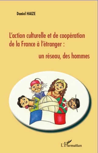 Daniel Haize - L'action culturelle et de coopération de la France à l'étranger : un réseau, des hommes.