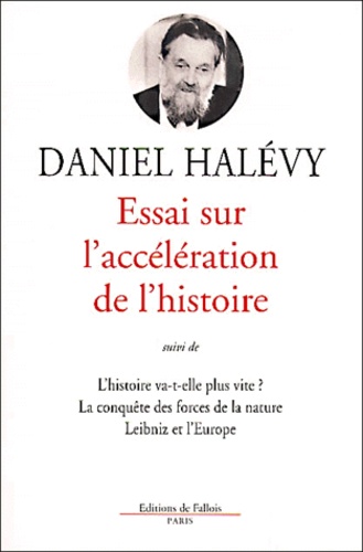 Daniel Halévy - Essai Sur L'Acceleration De L'Histoire Suivi De L'Histoire Va-T-Elle Plus Vite ?. La Conquete Des Forces De La Nature. Leibniz Et L'Europe.