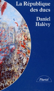 Daniel Halévy - La Fin Des Notables. Tome 2, La Republique Des Ducs.