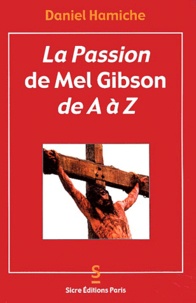 Daniel Hamiche - La Passion de Mel Gibson de A à Z.