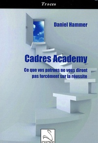 Daniel Hammer - Cadres Academy - Ce que vos patrons ne vous diront pas forcément sur la réussite.