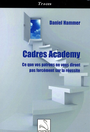 Daniel Hammer - Cadres Academy - Ce que vos patrons ne vous diront pas forcément sur la réussite.