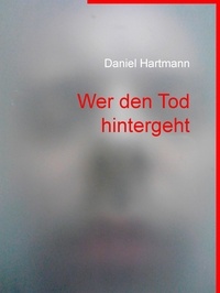 Daniel Hartmann - Wer den Tod hintergeht.