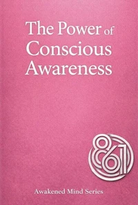 The Power of Conscious Awareness: Awaken Your Inner Potential and Transform the Way You See Reality