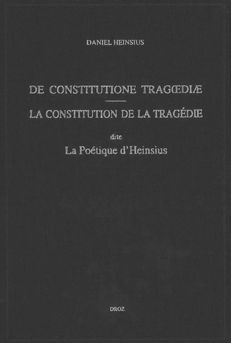 Daniel Heinsius - De Constitutione Tragoediae : La Constitution De La Tragedie Dite "La Poetique D'Heinsius ".