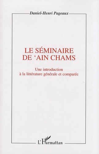 Daniel-Henri Pageaux - Le séminaire de 'Ain Chams - Une introduction à la littérature générale et comparée.
