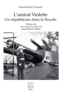 Daniel-Henri Vincent - L’amiral Violette - Un républicain dans la Royale.
